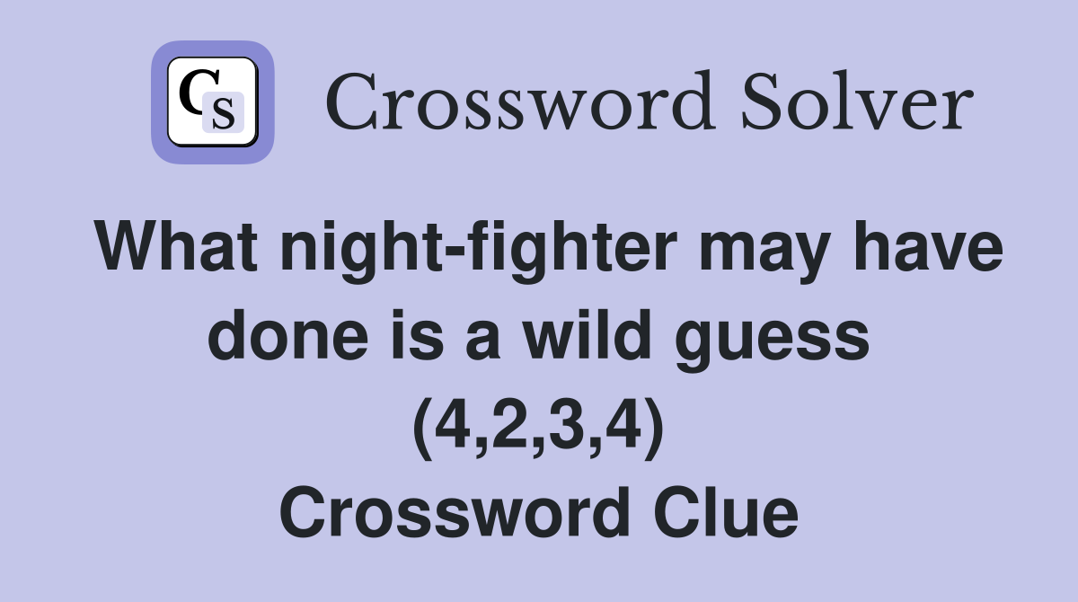 What nightfighter may have done is a wild guess (4,2,3,4) Crossword